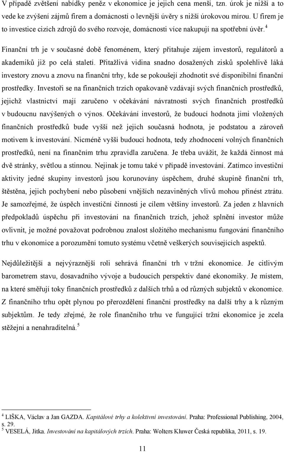 4 Finanční trh je v současné době fenoménem, který přitahuje zájem investorů, regulátorů a akademiků jiţ po celá staletí.