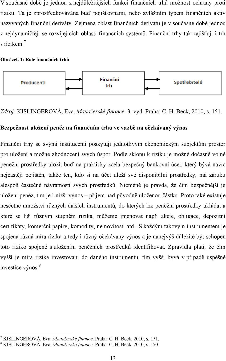 Zejména oblast finančních derivátů je v současné době jednou z nejdynamičtěji se rozvíjejících oblastí finančních systémů. Finanční trhy tak zajišťují i trh s rizikem.