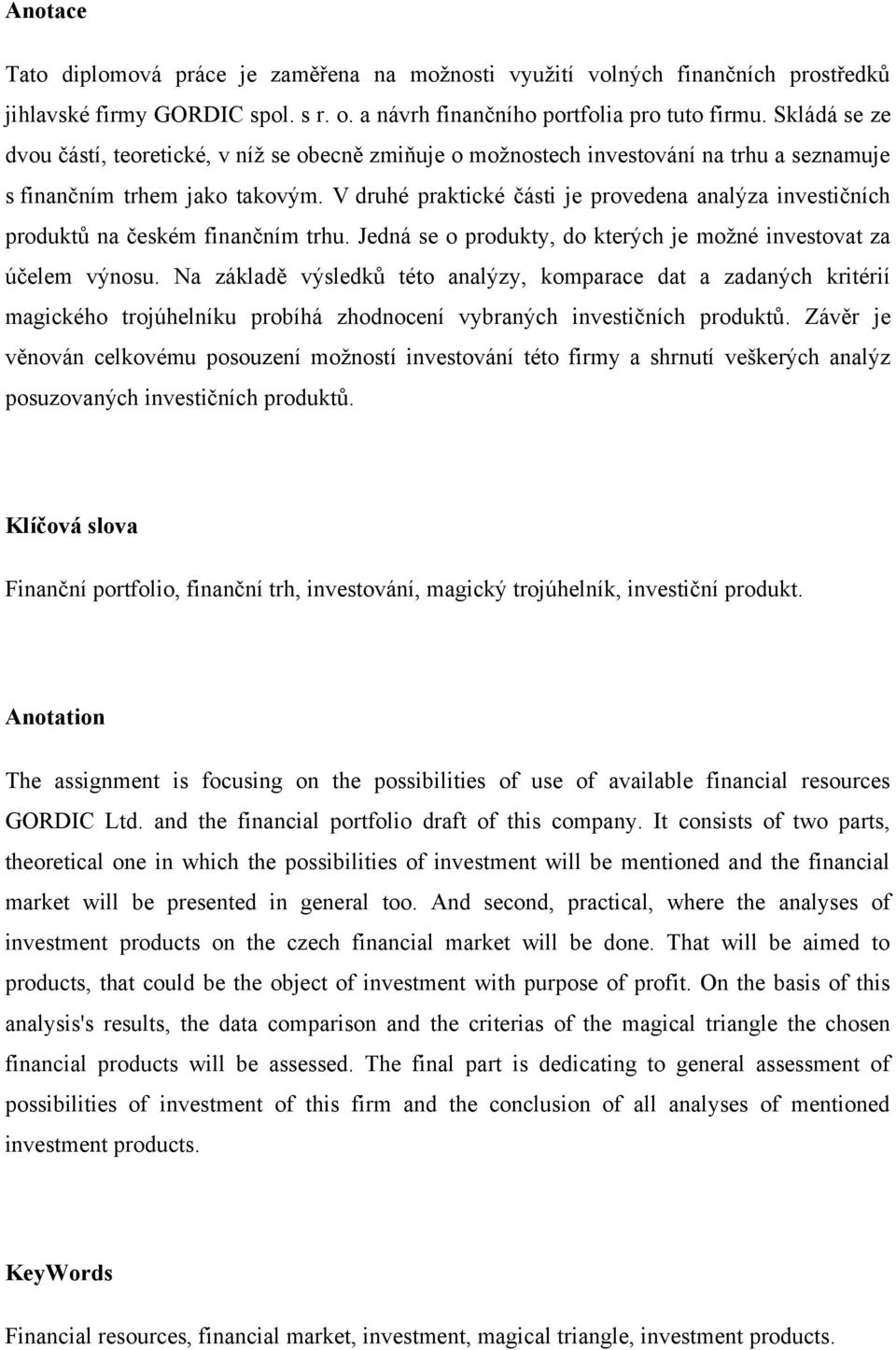 V druhé praktické části je provedena analýza investičních produktů na českém finančním trhu. Jedná se o produkty, do kterých je moţné investovat za účelem výnosu.