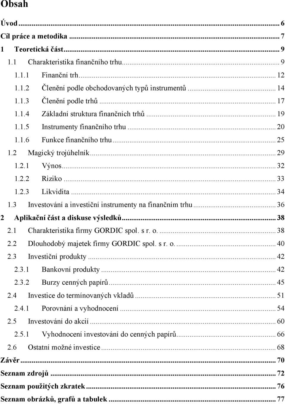 .. 34 1.3 Investování a investiční instrumenty na finančním trhu... 36 2 Aplikační část a diskuse výsledků... 38 2.1 Charakteristika firmy GORDIC spol. s r. o.... 38 2.2 Dlouhodobý majetek firmy GORDIC spol.