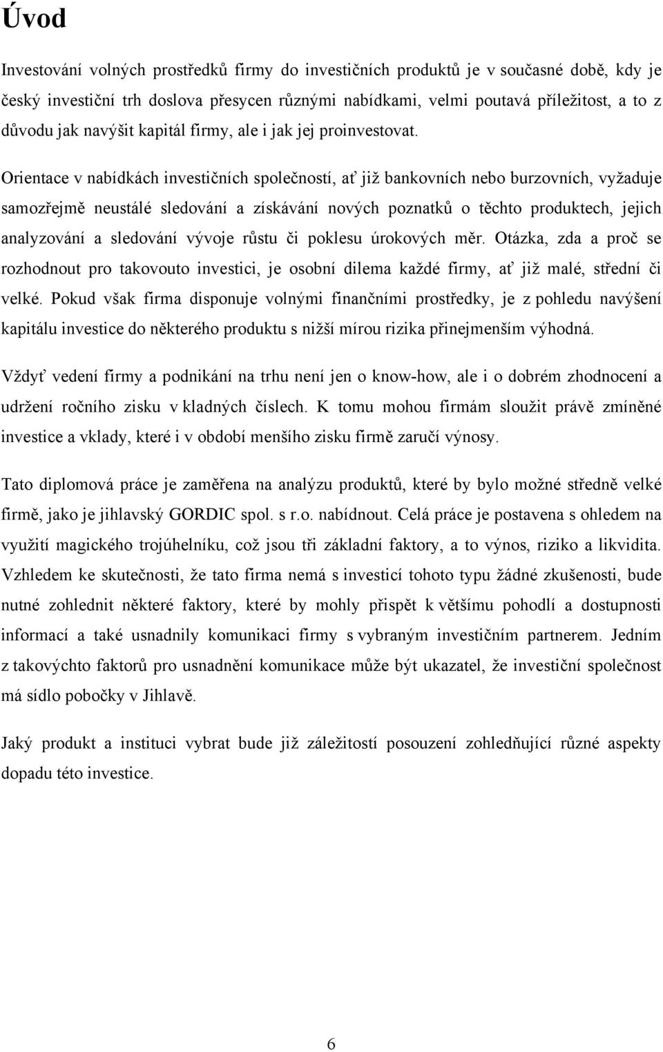 Orientace v nabídkách investičních společností, ať jiţ bankovních nebo burzovních, vyţaduje samozřejmě neustálé sledování a získávání nových poznatků o těchto produktech, jejich analyzování a