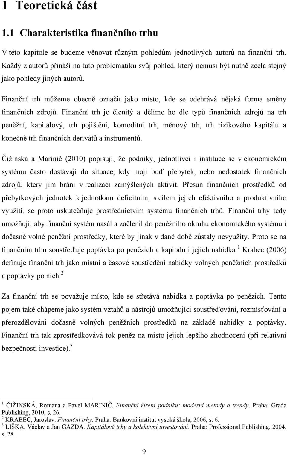 Finanční trh můţeme obecně označit jako místo, kde se odehrává nějaká forma směny finančních zdrojů.