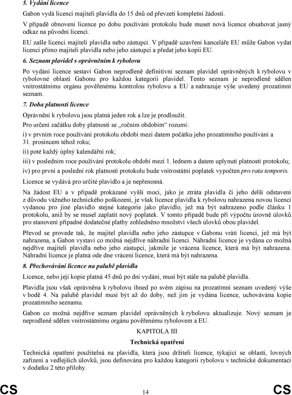 V případě uzavření kanceláře EU může Gabon vydat licenci přímo majiteli plavidla nebo jeho zástupci a předat jeho kopii EU. 6.