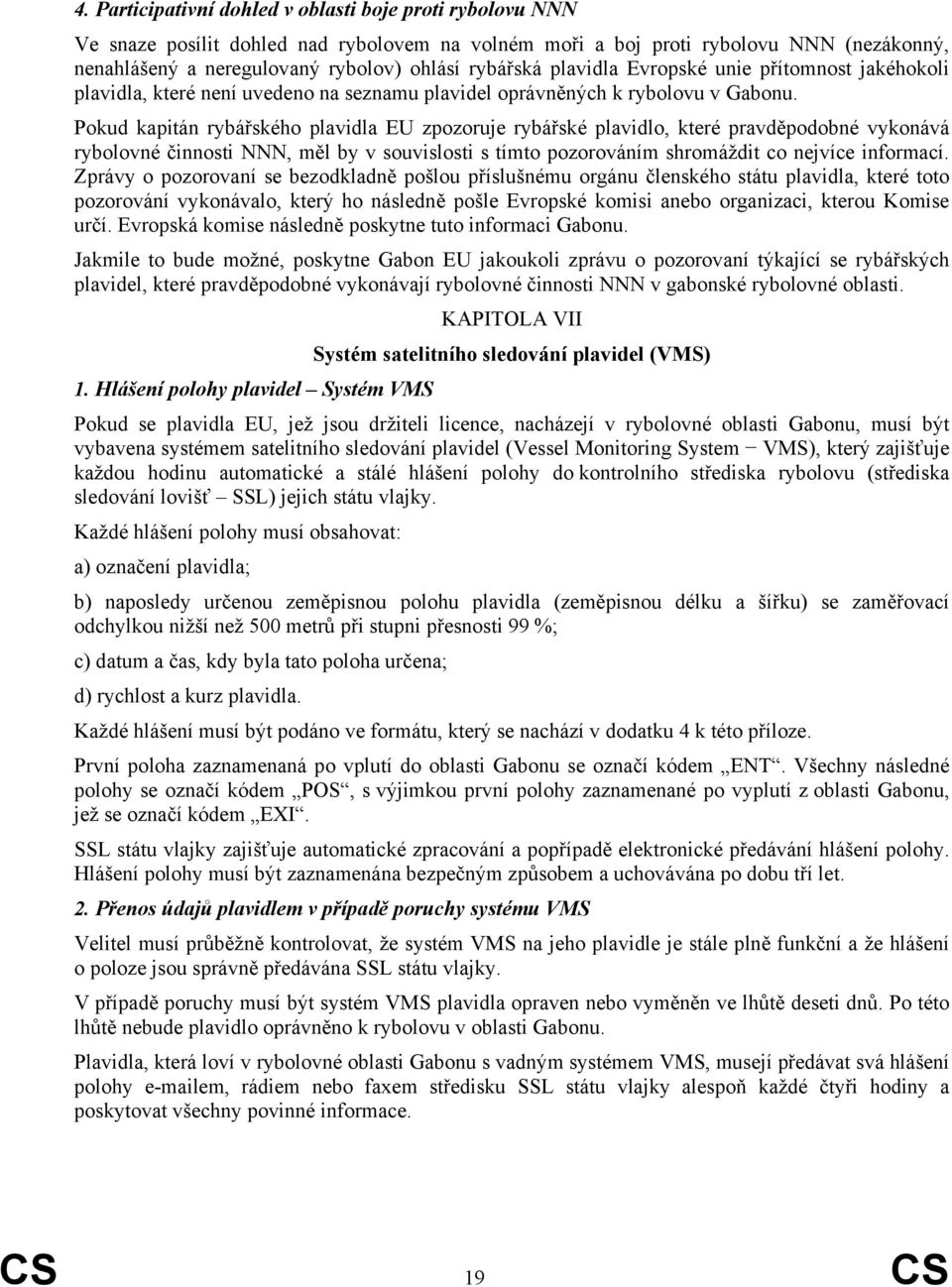 Pokud kapitán rybářského plavidla EU zpozoruje rybářské plavidlo, které pravděpodobné vykonává rybolovné činnosti NNN, měl by v souvislosti s tímto pozorováním shromáždit co nejvíce informací.