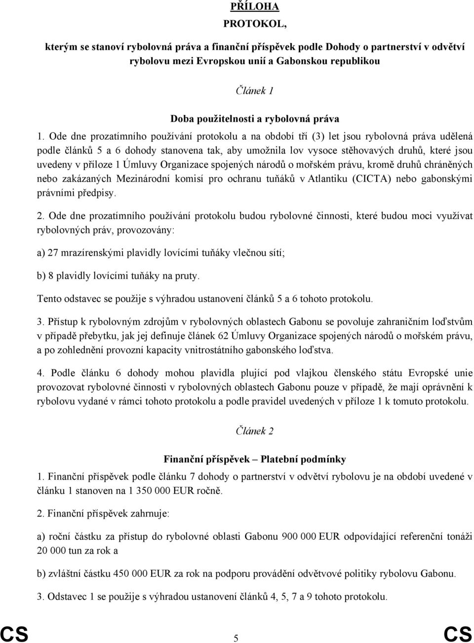 Ode dne prozatímního používání protokolu a na období tří (3) let jsou rybolovná práva udělená podle článků 5 a 6 dohody stanovena tak, aby umožnila lov vysoce stěhovavých druhů, které jsou uvedeny v