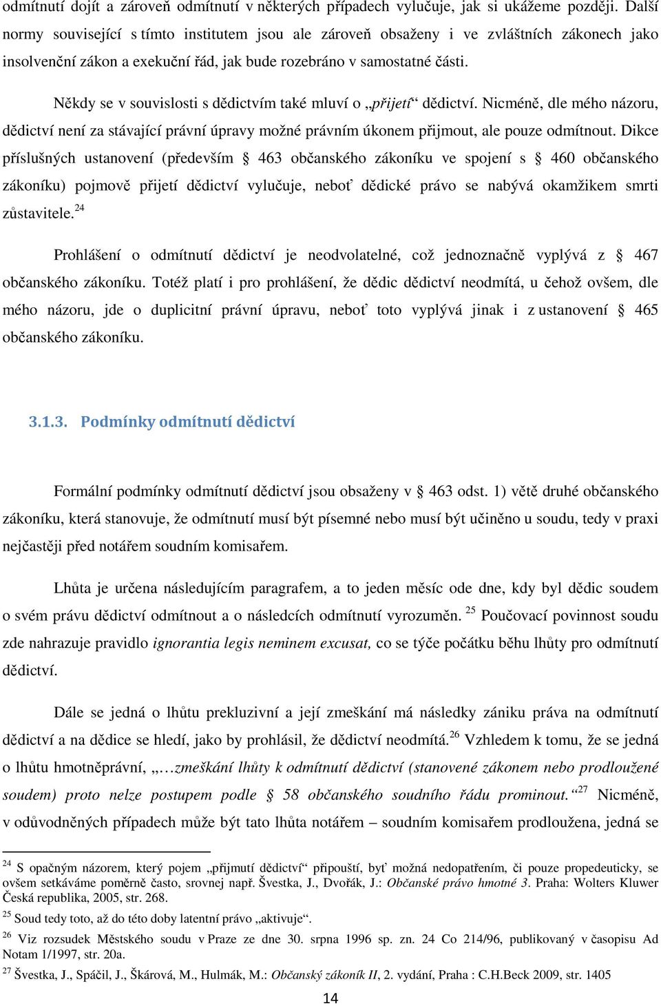 Někdy se v souvislosti s dědictvím také mluví o přijetí dědictví. Nicméně, dle mého názoru, dědictví není za stávající právní úpravy možné právním úkonem přijmout, ale pouze odmítnout.