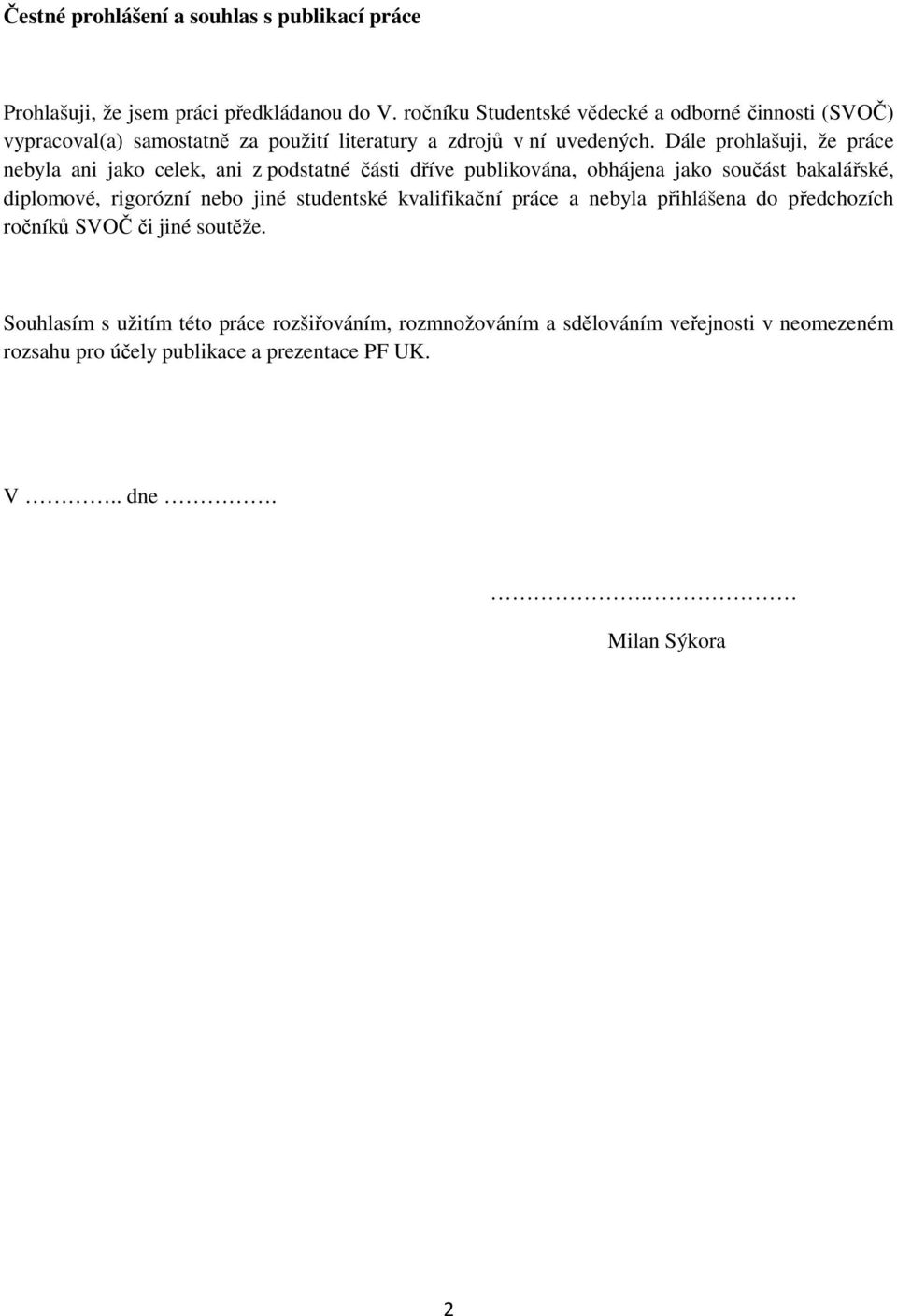 Dále prohlašuji, že práce nebyla ani jako celek, ani z podstatné části dříve publikována, obhájena jako součást bakalářské, diplomové, rigorózní nebo jiné