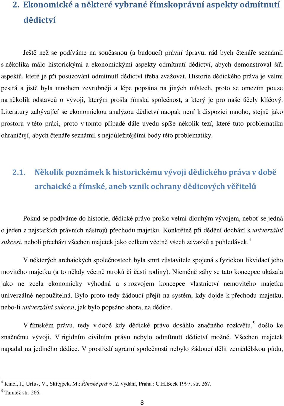 Historie dědického práva je velmi pestrá a jistě byla mnohem zevrubněji a lépe popsána na jiných místech, proto se omezím pouze na několik odstavců o vývoji, kterým prošla římská společnost, a který