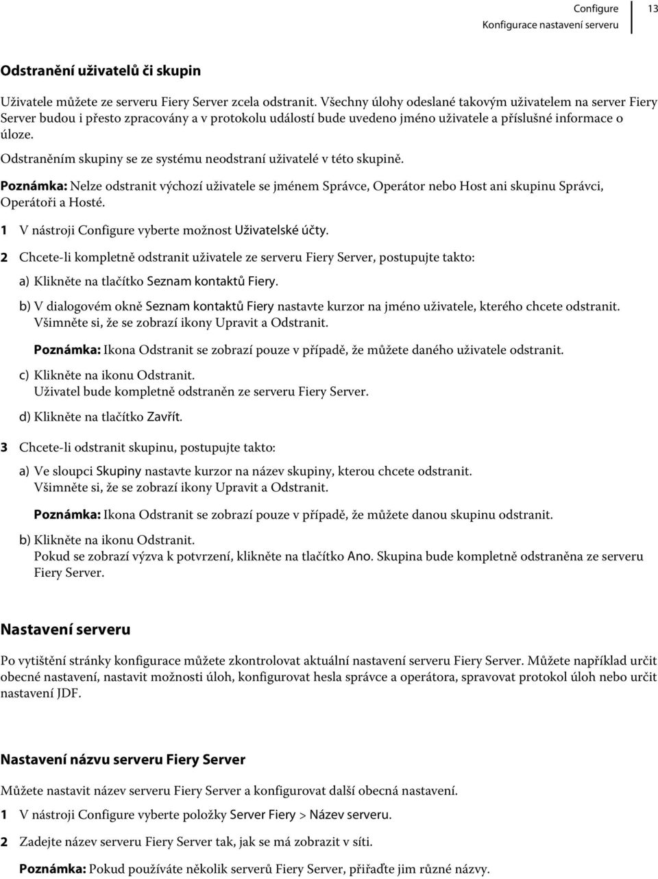 Odstraněním skupiny se ze systému neodstraní uživatelé v této skupině. Poznámka: Nelze odstranit výchozí uživatele se jménem Správce, Operátor nebo Host ani skupinu Správci, Operátoři a Hosté.