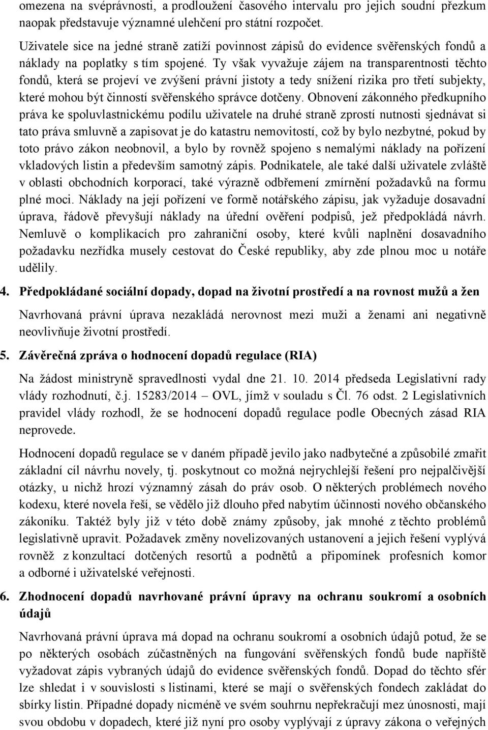 Ty však vyvažuje zájem na transparentnosti těchto fondů, která se projeví ve zvýšení právní jistoty a tedy snížení rizika pro třetí subjekty, které mohou být činností svěřenského správce dotčeny.