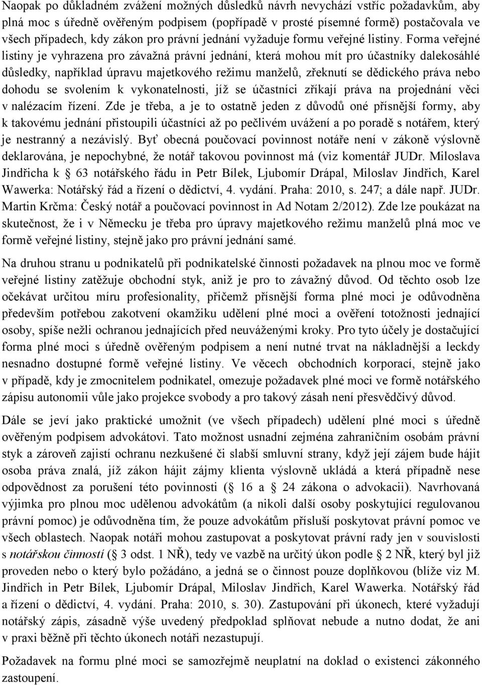 Forma veřejné listiny je vyhrazena pro závažná právní jednání, která mohou mít pro účastníky dalekosáhlé důsledky, například úpravu majetkového režimu manželů, zřeknutí se dědického práva nebo dohodu