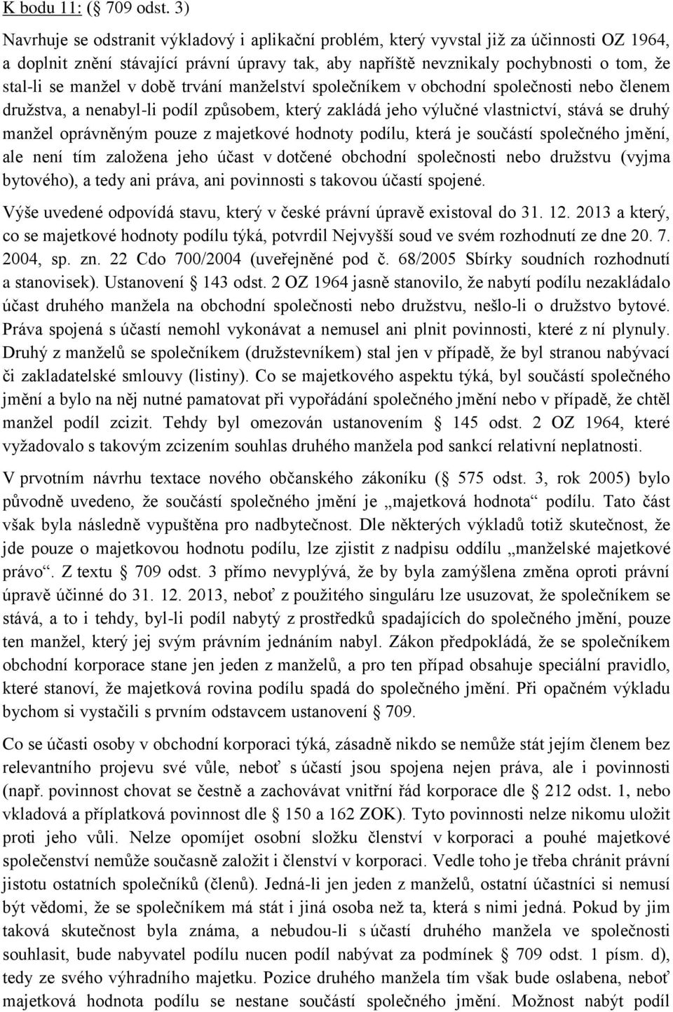 manžel v době trvání manželství společníkem v obchodní společnosti nebo členem družstva, a nenabyl-li podíl způsobem, který zakládá jeho výlučné vlastnictví, stává se druhý manžel oprávněným pouze z