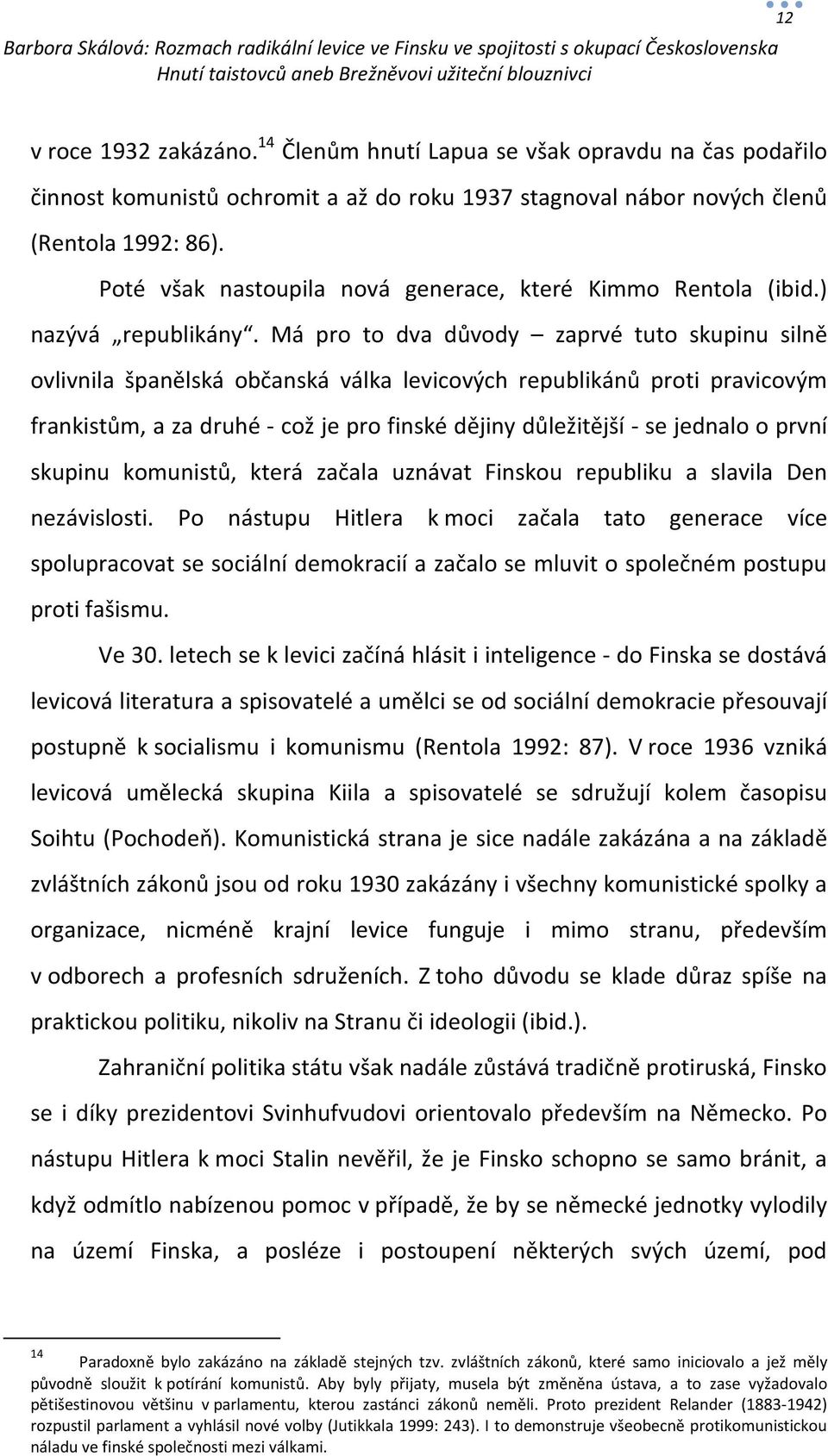 Má pro to dva důvody zaprvé tuto skupinu silně ovlivnila španělská občanská válka levicových republikánů proti pravicovým frankistům, a za druhé - což je pro finské dějiny důležitější - se jednalo o