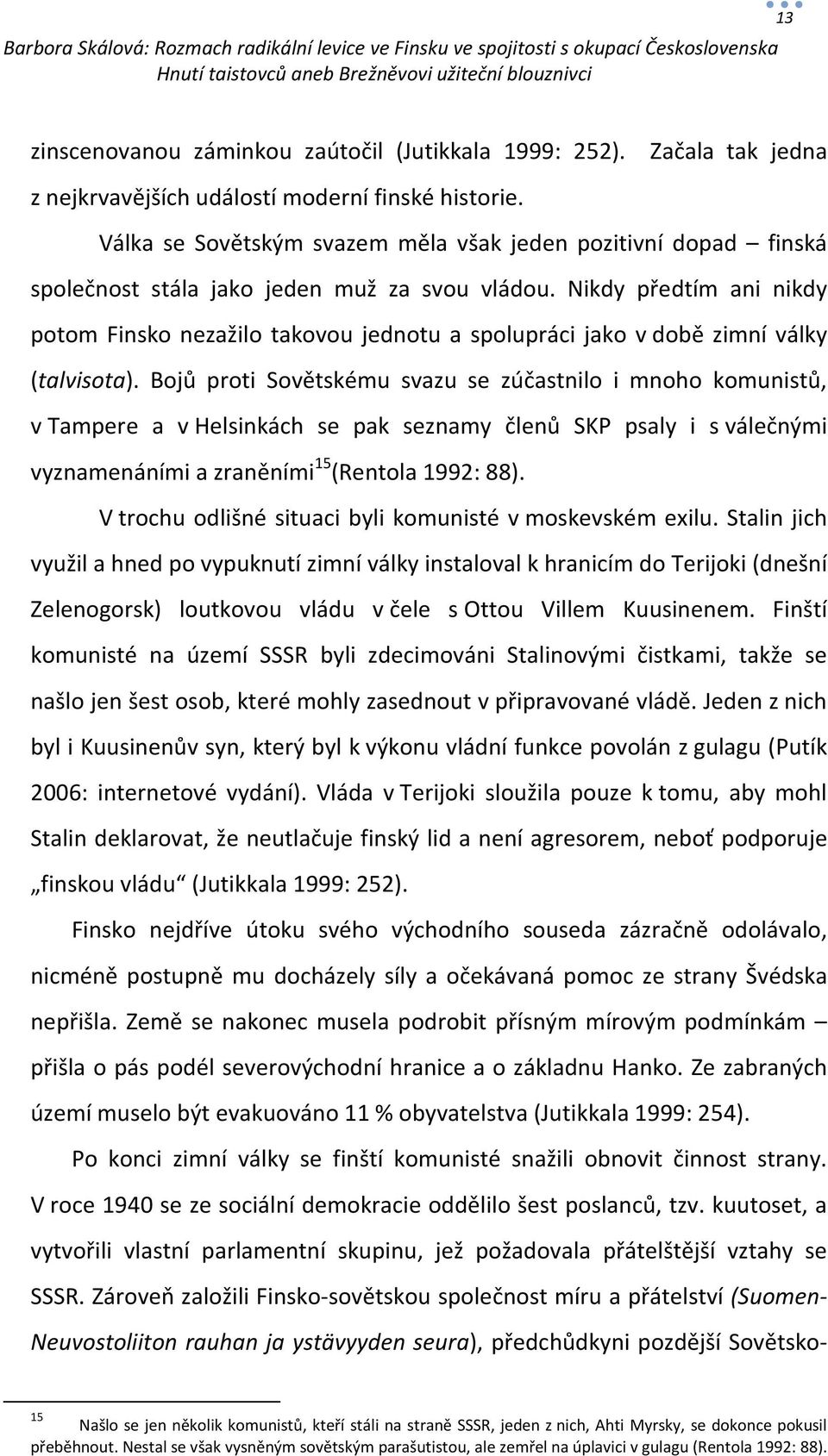 Nikdy předtím ani nikdy potom Finsko nezažilo takovou jednotu a spolupráci jako v době zimní války (talvisota).