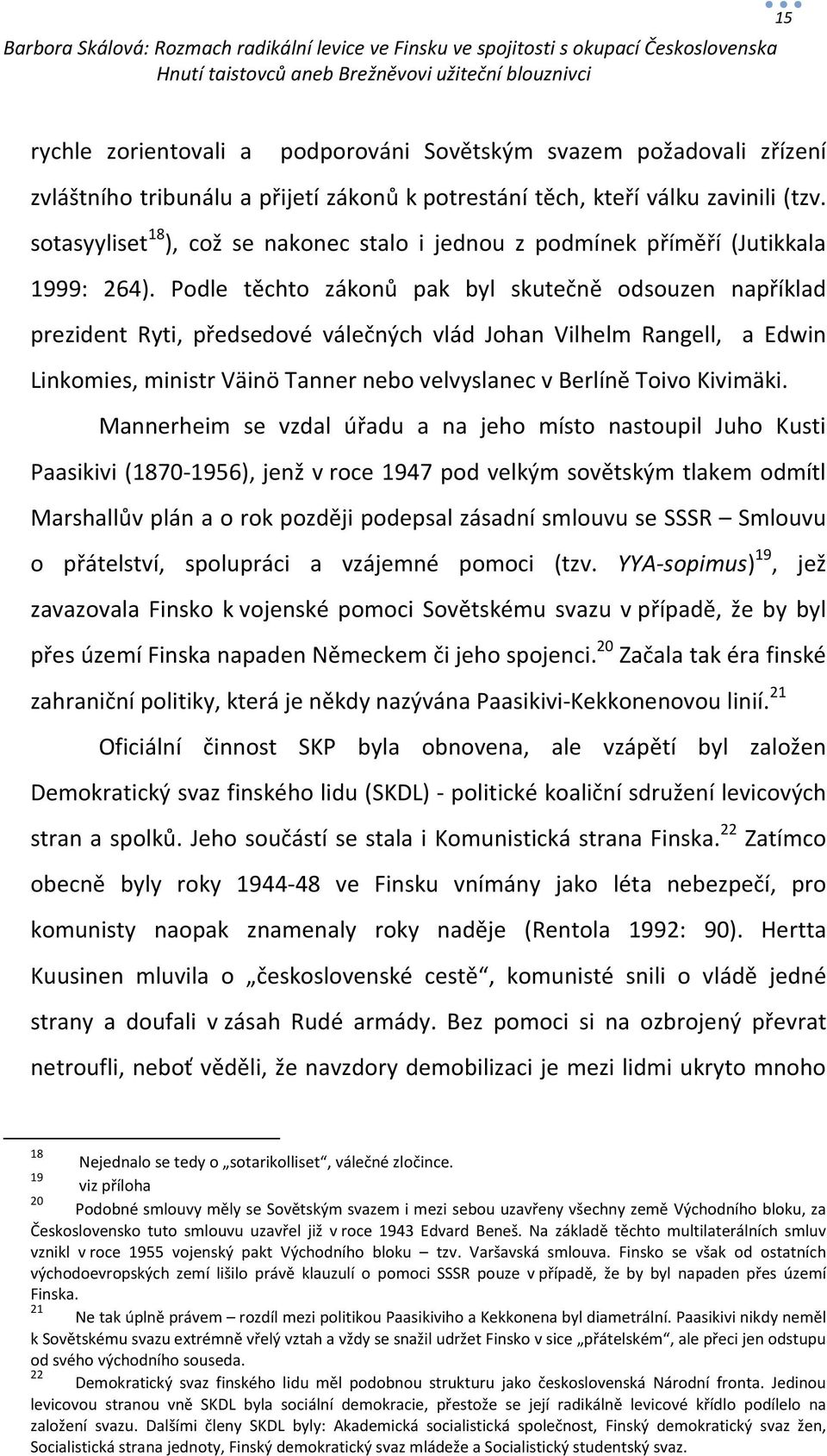 Podle těchto zákonů pak byl skutečně odsouzen například prezident Ryti, předsedové válečných vlád Johan Vilhelm Rangell, a Edwin Linkomies, ministr Väinö Tanner nebo velvyslanec v Berlíně Toivo