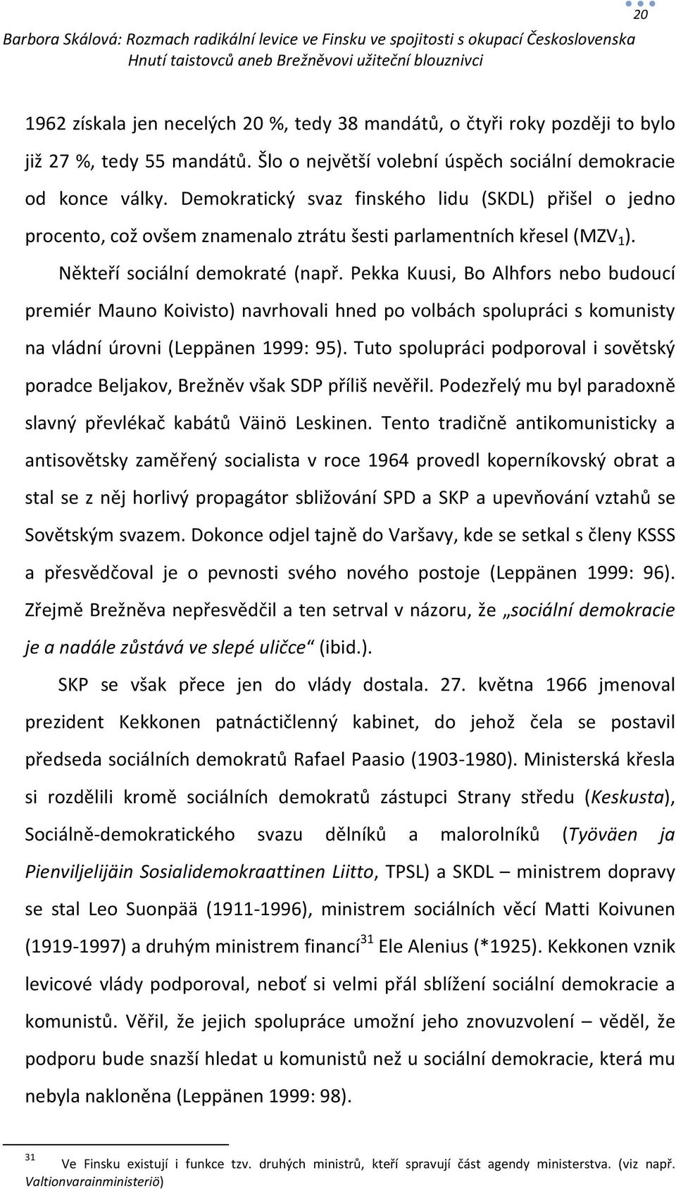 Pekka Kuusi, Bo Alhfors nebo budoucí premiér Mauno Koivisto) navrhovali hned po volbách spolupráci s komunisty na vládní úrovni (Leppänen 1999: 95).