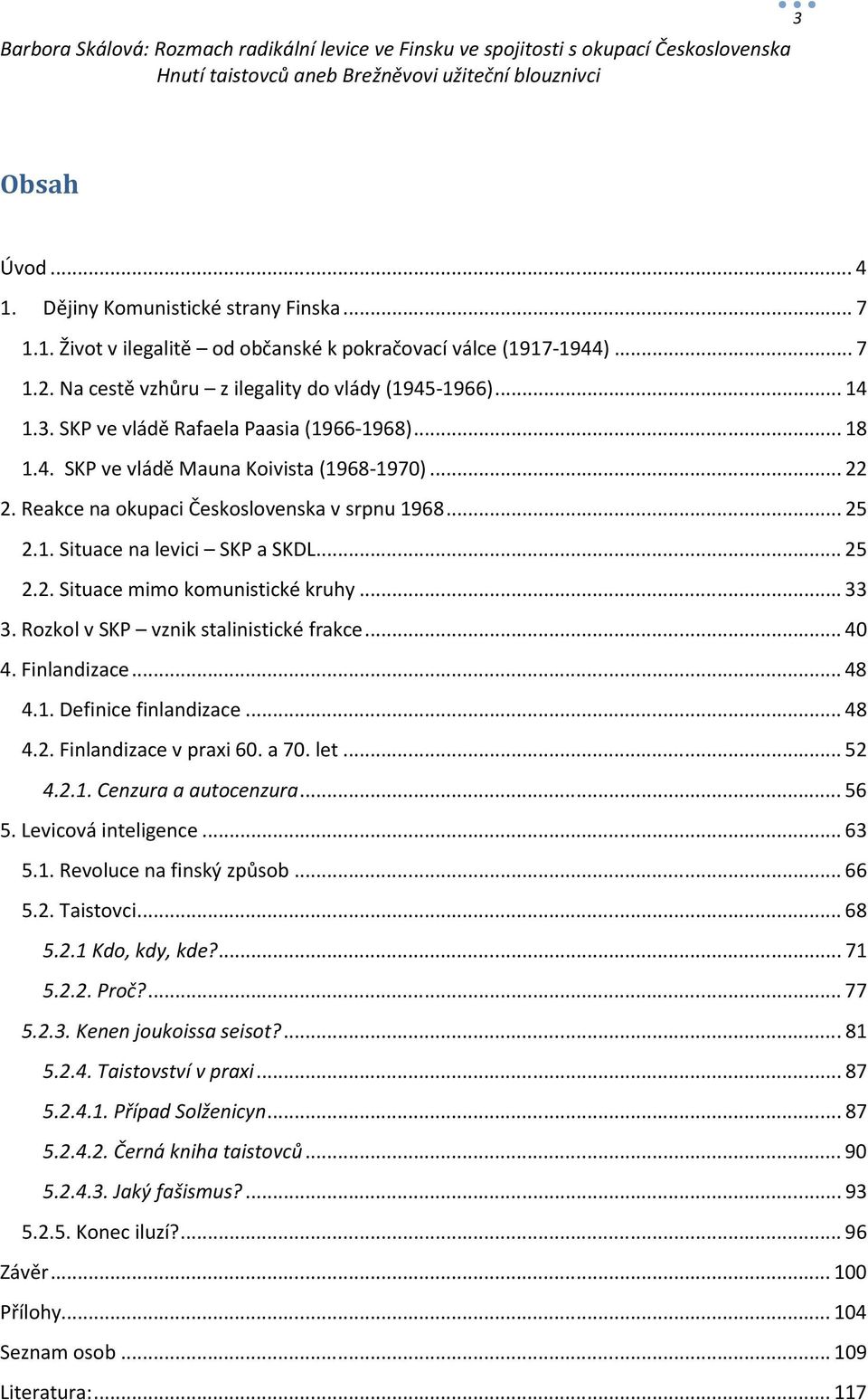 Rozkol v SKP vznik stalinistické frakce...40 4. Finlandizace...48 4.1. Definice finlandizace...48 4.2. Finlandizace v praxi 60. a 70. let...52 4.2.1. Cenzura a autocenzura...56 5.