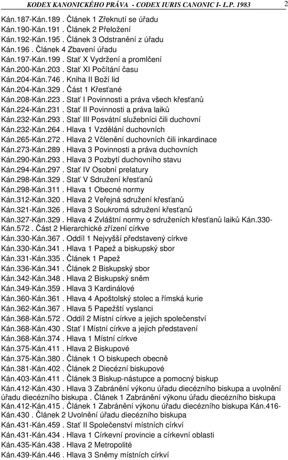 Stať I Povinnosti a práva všech křesťanů Kán.224-Kán.231. Stať II Povinnosti a práva laiků Kán.232-Kán.293. Stať III Posvátní služebníci čili duchovní Kán.232-Kán.264. Hlava 1 Vzdělání duchovních Kán.