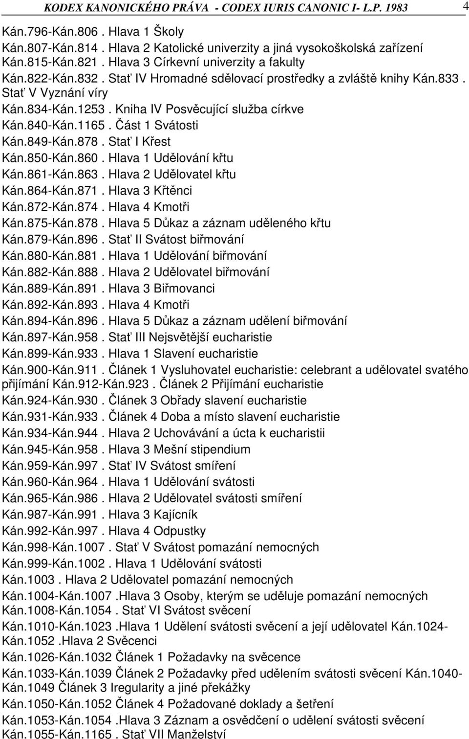 840-Kán.1165. Část 1 Svátosti Kán.849-Kán.878. Stať I Křest Kán.850-Kán.860. Hlava 1 Udělování křtu Kán.861-Kán.863. Hlava 2 Udělovatel křtu Kán.864-Kán.871. Hlava 3 Křtěnci Kán.872-Kán.874.