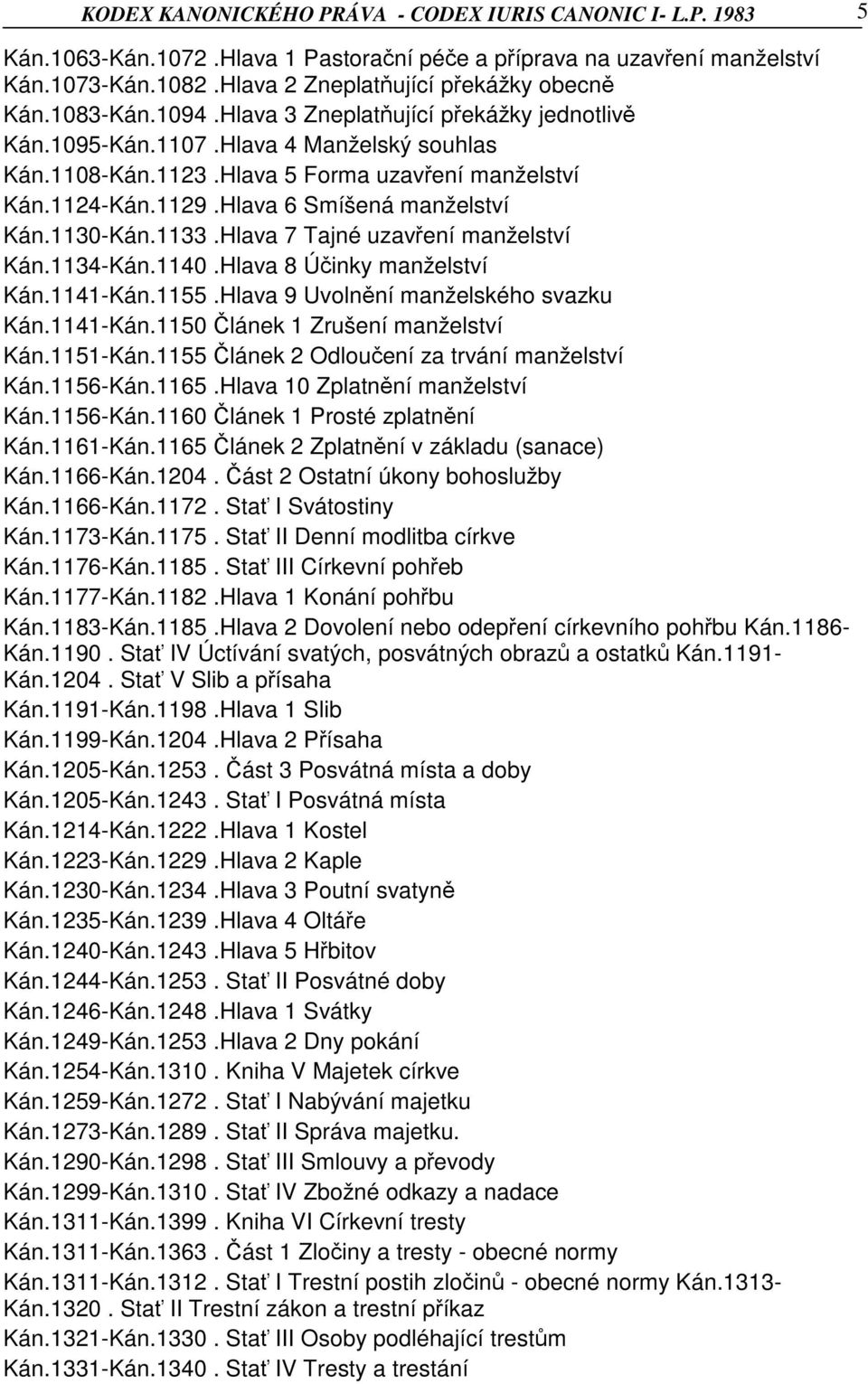 Hlava 6 Smíšená manželství Kán.1130-Kán.1133.Hlava 7 Tajné uzavření manželství Kán.1134-Kán.1140.Hlava 8 Účinky manželství Kán.1141-Kán.1155.Hlava 9 Uvolnění manželského svazku Kán.1141-Kán.1150 Článek 1 Zrušení manželství Kán.