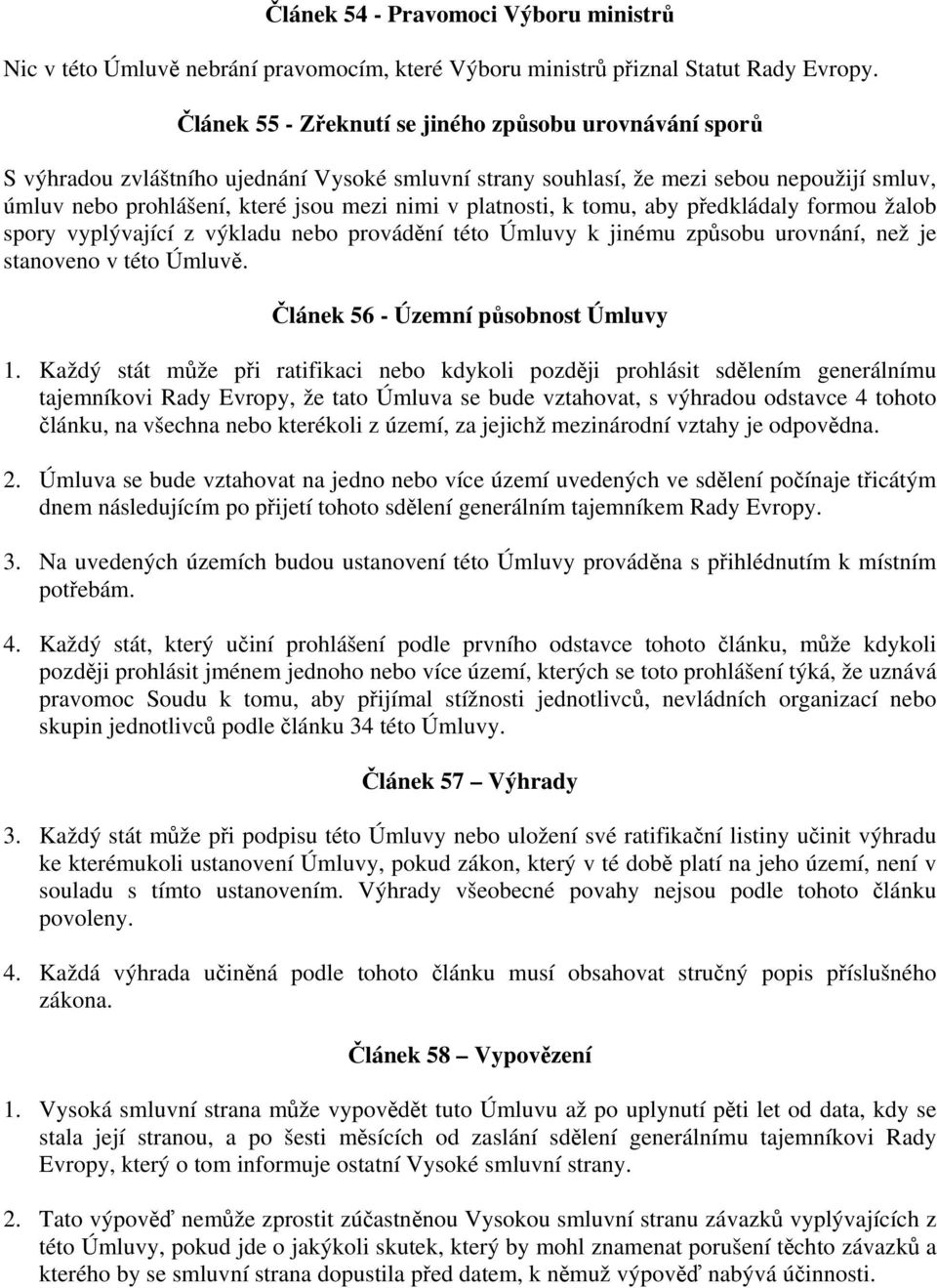 platnosti, k tomu, aby předkládaly formou žalob spory vyplývající z výkladu nebo provádění této Úmluvy k jinému způsobu urovnání, než je stanoveno v této Úmluvě. Článek 56 - Územní působnost Úmluvy 1.