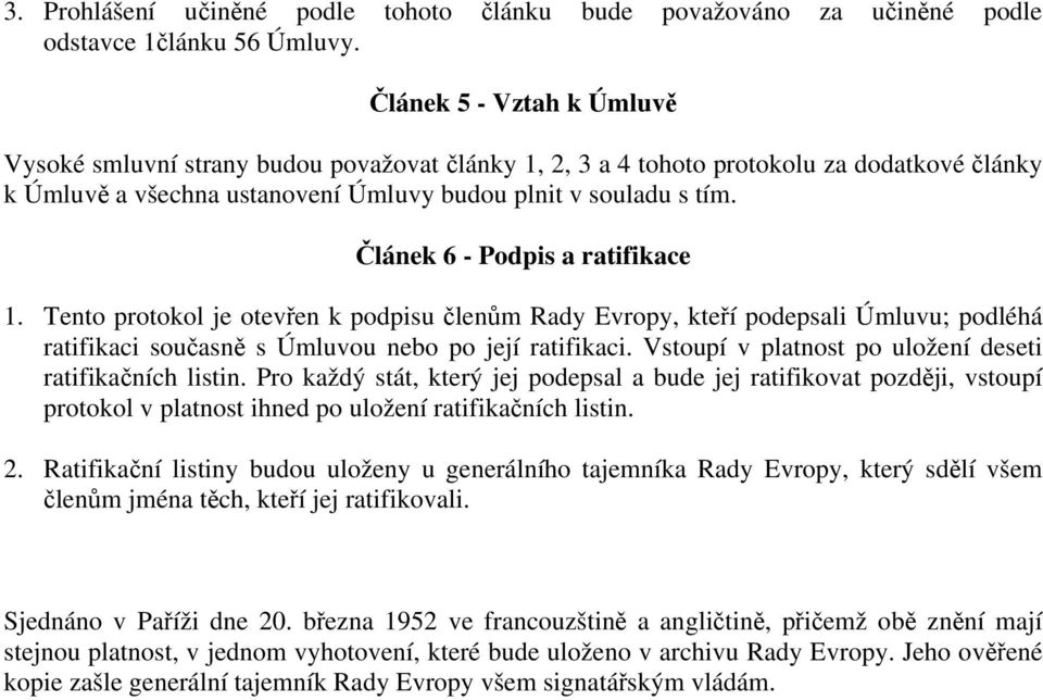 Článek 6 - Podpis a ratifikace 1. Tento protokol je otevřen k podpisu členům Rady Evropy, kteří podepsali Úmluvu; podléhá ratifikaci současně s Úmluvou nebo po její ratifikaci.