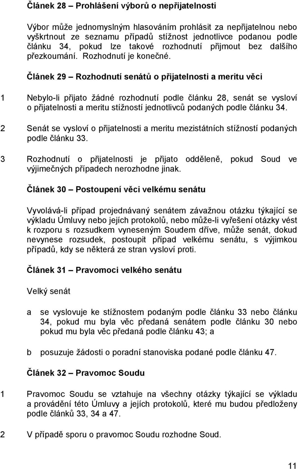 Článek 29 Rozhodnutí senátů o přijatelnosti a meritu věci 1 Nebylo-li přijato žádné rozhodnutí podle článku 28, senát se vysloví o přijatelnosti a meritu stížností jednotlivců podaných podle článku