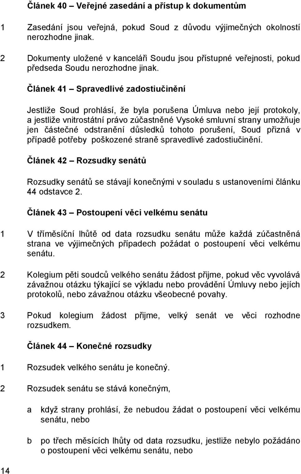 Článek 41 Spravedlivé zadostiučinění Jestliže Soud prohlásí, že byla porušena Úmluva nebo její protokoly, a jestliže vnitrostátní právo zúčastněné Vysoké smluvní strany umožňuje jen částečné