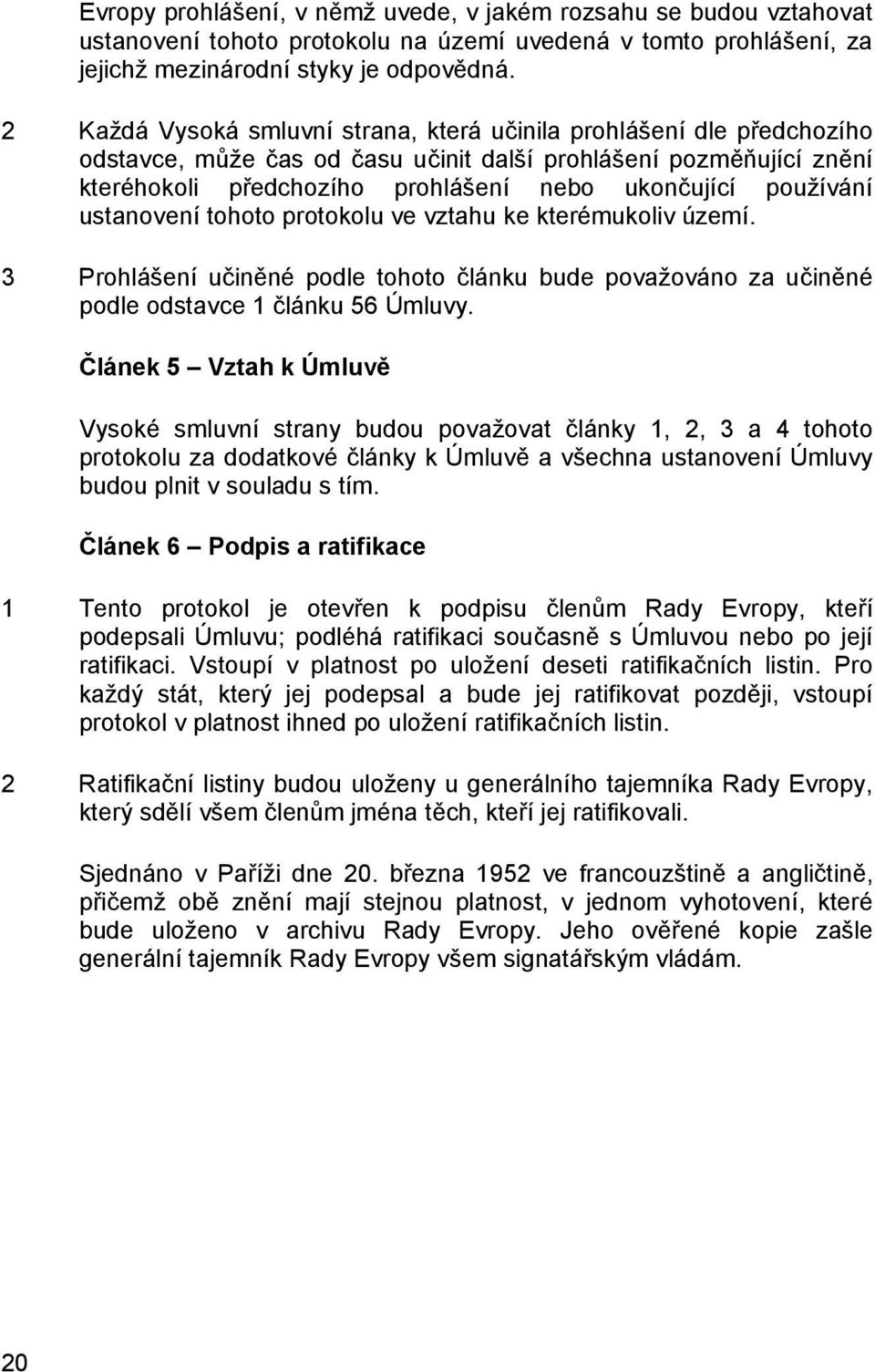 používání ustanovení tohoto protokolu ve vztahu ke kterémukoliv území. 3 Prohlášení učiněné podle tohoto článku bude považováno za učiněné podle odstavce 1 článku 56 Úmluvy.