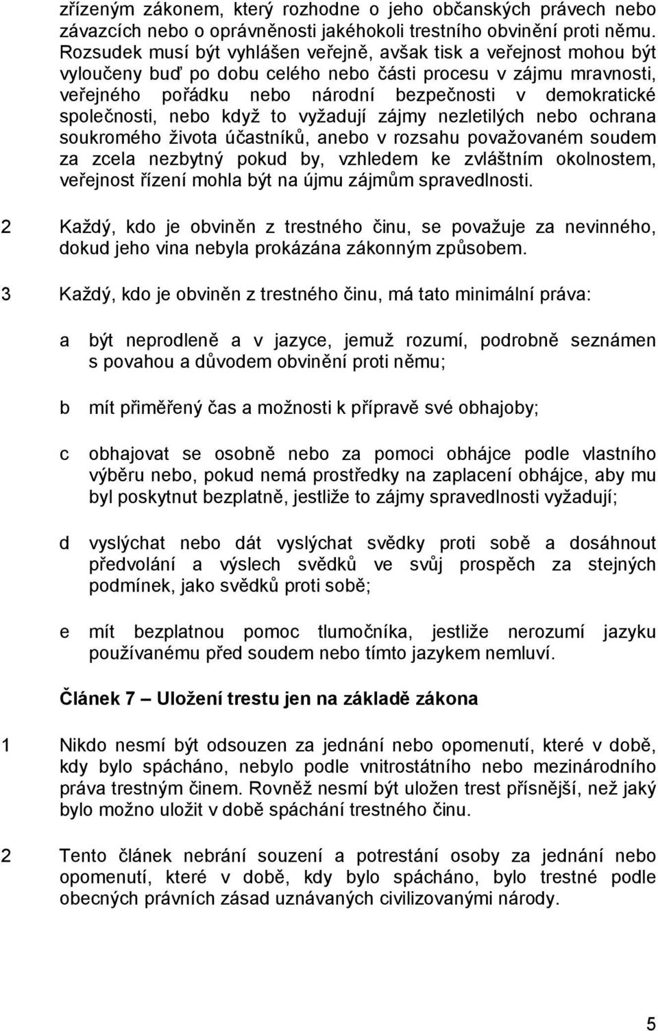 společnosti, nebo když to vyžadují zájmy nezletilých nebo ochrana soukromého života účastníků, anebo v rozsahu považovaném soudem za zcela nezbytný pokud by, vzhledem ke zvláštním okolnostem,