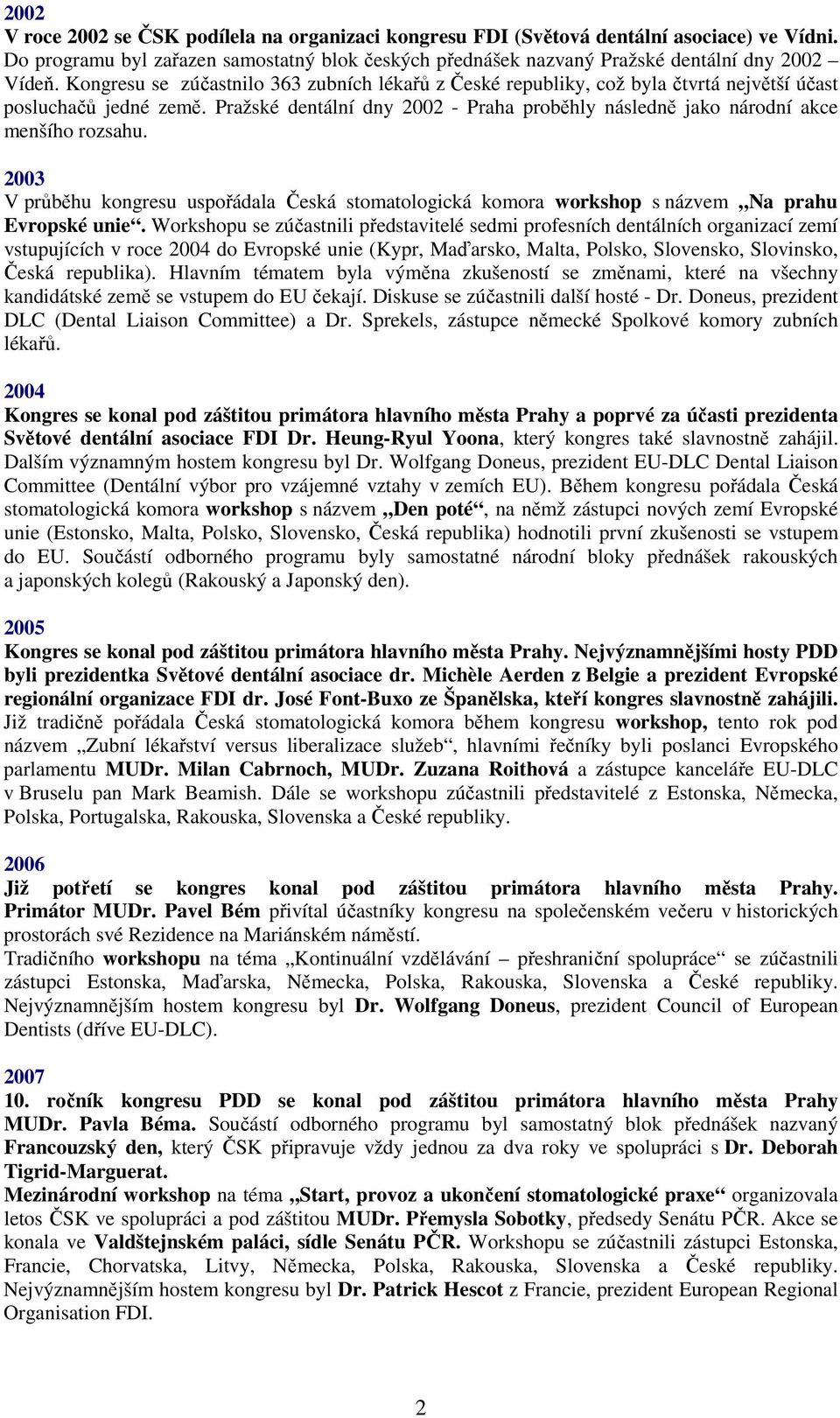 Pražské dentální dny 2002 - Praha proběhly následně jako národní akce menšího rozsahu. 2003 V průběhu kongresu uspořádala Česká stomatologická komora workshop s názvem Na prahu Evropské unie.