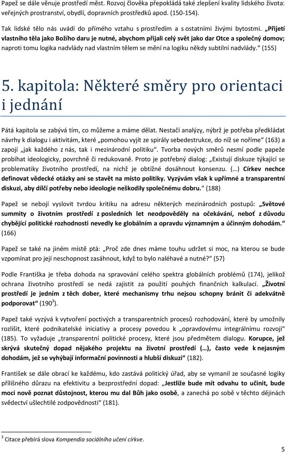 Přijetí vlastního těla jako Božího daru je nutné, abychom přijali celý svět jako dar Otce a společný domov; naproti tomu logika nadvlády nad vlastním tělem se mění na logiku někdy subtilní nadvlády.