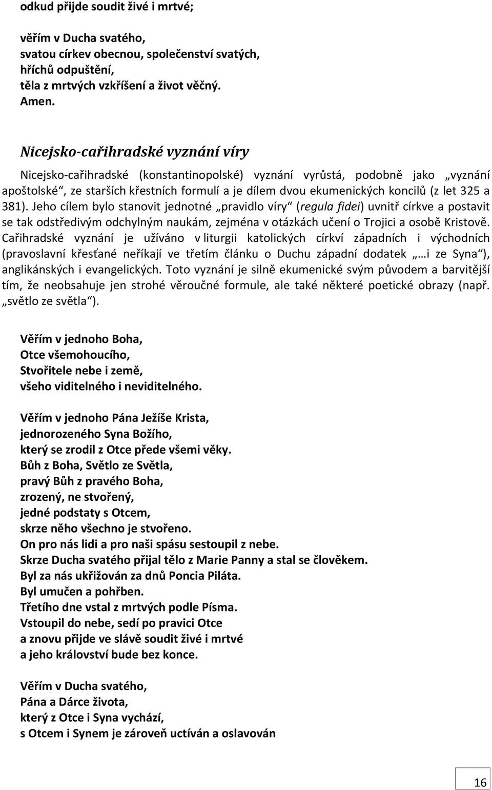 let 325 a 381). Jeho cílem bylo stanovit jednotné pravidlo víry (regula fidei) uvnitř církve a postavit se tak odstředivým odchylným naukám, zejména v otázkách učení o Trojici a osobě Kristově.