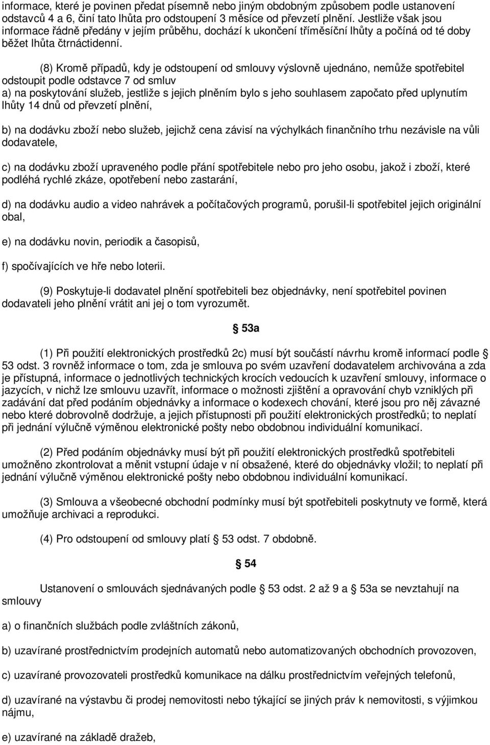 (8) Krom pípad, kdy je odstoupení od smlouvy výslovn ujednáno, nemže spotebitel odstoupit podle odstavce 7 od smluv a) na poskytování služeb, jestliže s jejich plnním bylo s jeho souhlasem zapoato