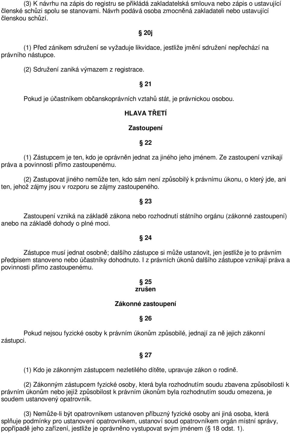 21 Pokud je úastníkem obanskoprávních vztah stát, je právnickou osobou. HLAVA TETÍ Zastoupení 22 (1) Zástupcem je ten, kdo je oprávnn jednat za jiného jeho jménem.