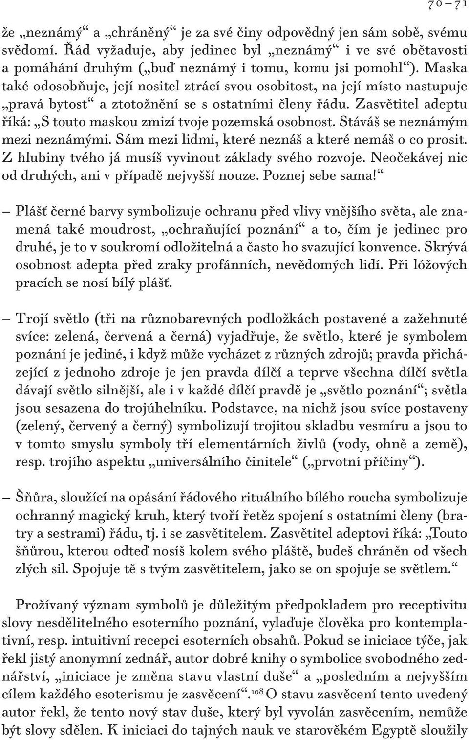 Zasvětitel adeptu říká: S touto maskou zmizí tvoje pozemská osobnost. Stáváš se neznámým mezi neznámými. Sám mezi lidmi, které neznáš a které nemáš o co prosit.