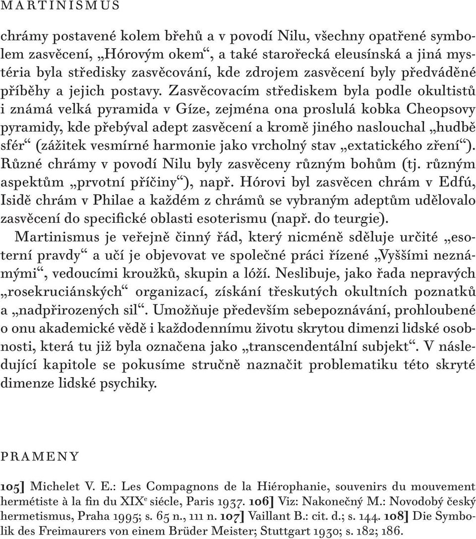 Zasvěcovacím střediskem byla podle okultistů i známá velká pyramida v Gíze, zejména ona proslulá kobka Cheopsovy pyramidy, kde přebýval adept zasvěcení a kromě jiného naslouchal hudbě sfér (zážitek