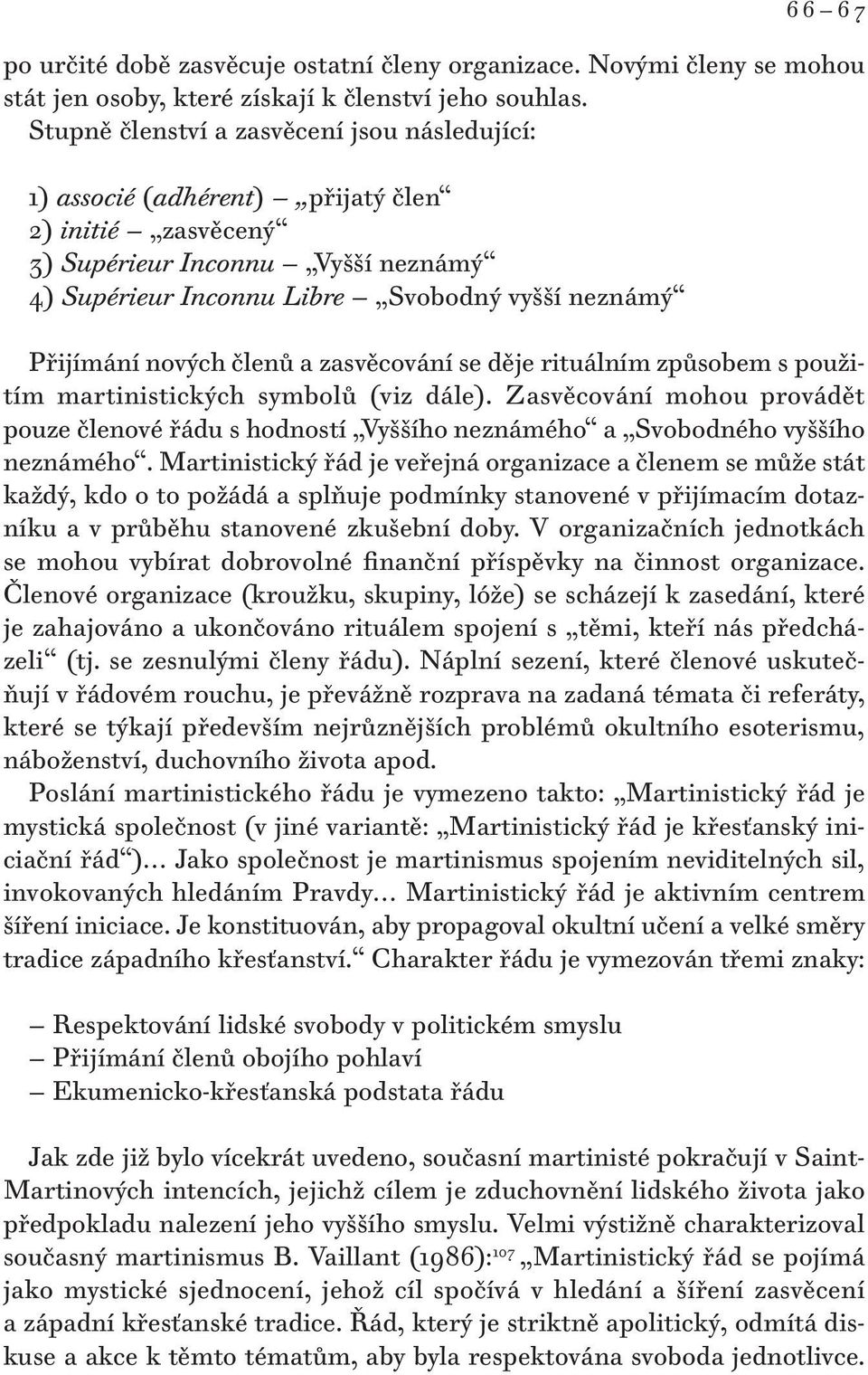 nových členů a zasvěcování se děje rituálním způsobem s použitím martinistických symbolů (viz dále).