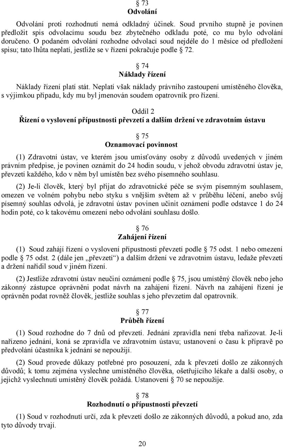 Neplatí však náklady právního zastoupení umístěného člověka, s výjimkou případu, kdy mu byl jmenován soudem opatrovník pro řízení.