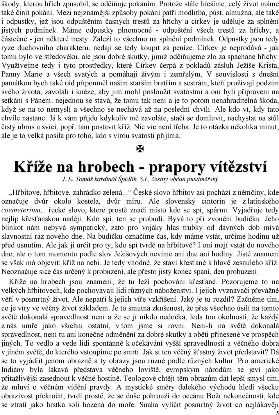 Máme odpustky plnomocné - odpuštění všech trestů za hříchy, a částečné - jen některé tresty. Záleží to všechno na splnění podmínek.