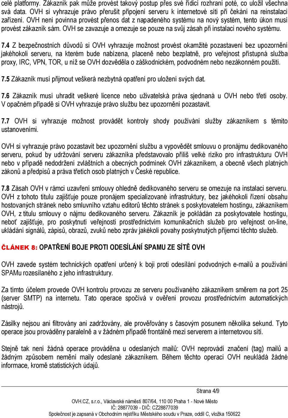 OVH není povinna provést přenos dat z napadeného systému na nový systém, tento úkon musí provést zákazník sám. OVH se zavazuje a omezuje se pouze na svůj zásah při instalaci nového systému. 7.