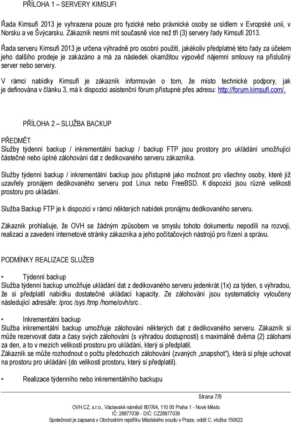 Řada serveru Kimsufi 2013 je určena výhradně pro osobní použití, jakékoliv předplatné této řady za účelem jeho dalšího prodeje je zakázáno a má za následek okamžitou výpověď nájemní smlouvy na