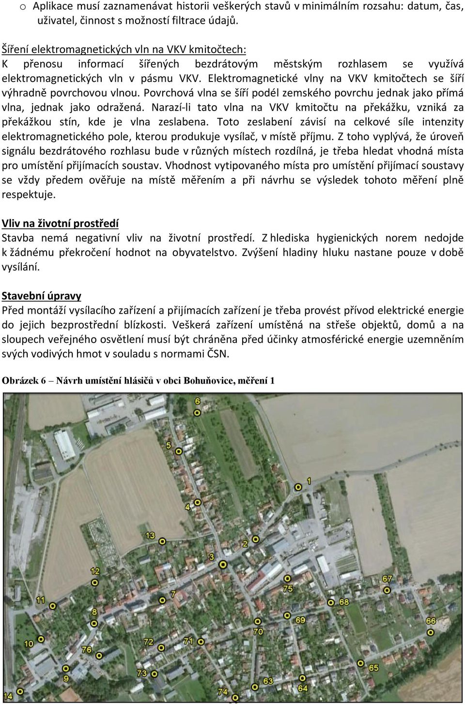 Elektromagnetické vlny na VKV kmitočtech se šíří výhradně povrchovou vlnou. Povrchová vlna se šíří podél zemského povrchu jednak jako přímá vlna, jednak jako odražená.