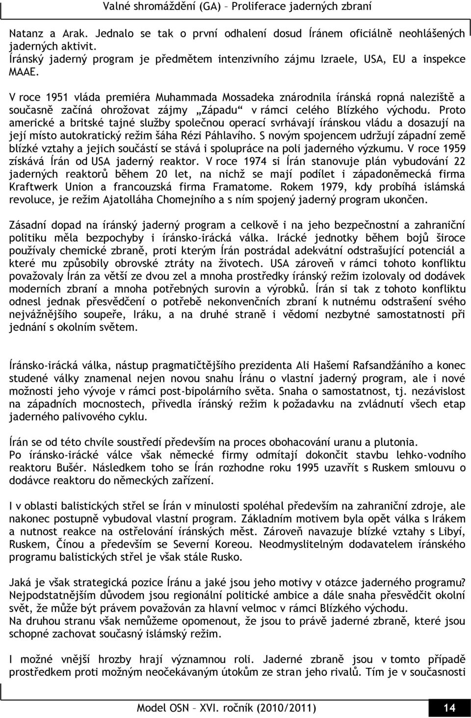 Proto americké a britské tajné sluţby společnou operací svrhávají íránskou vládu a dosazují na její místo autokratický reţim šáha Rézi Páhlavího.