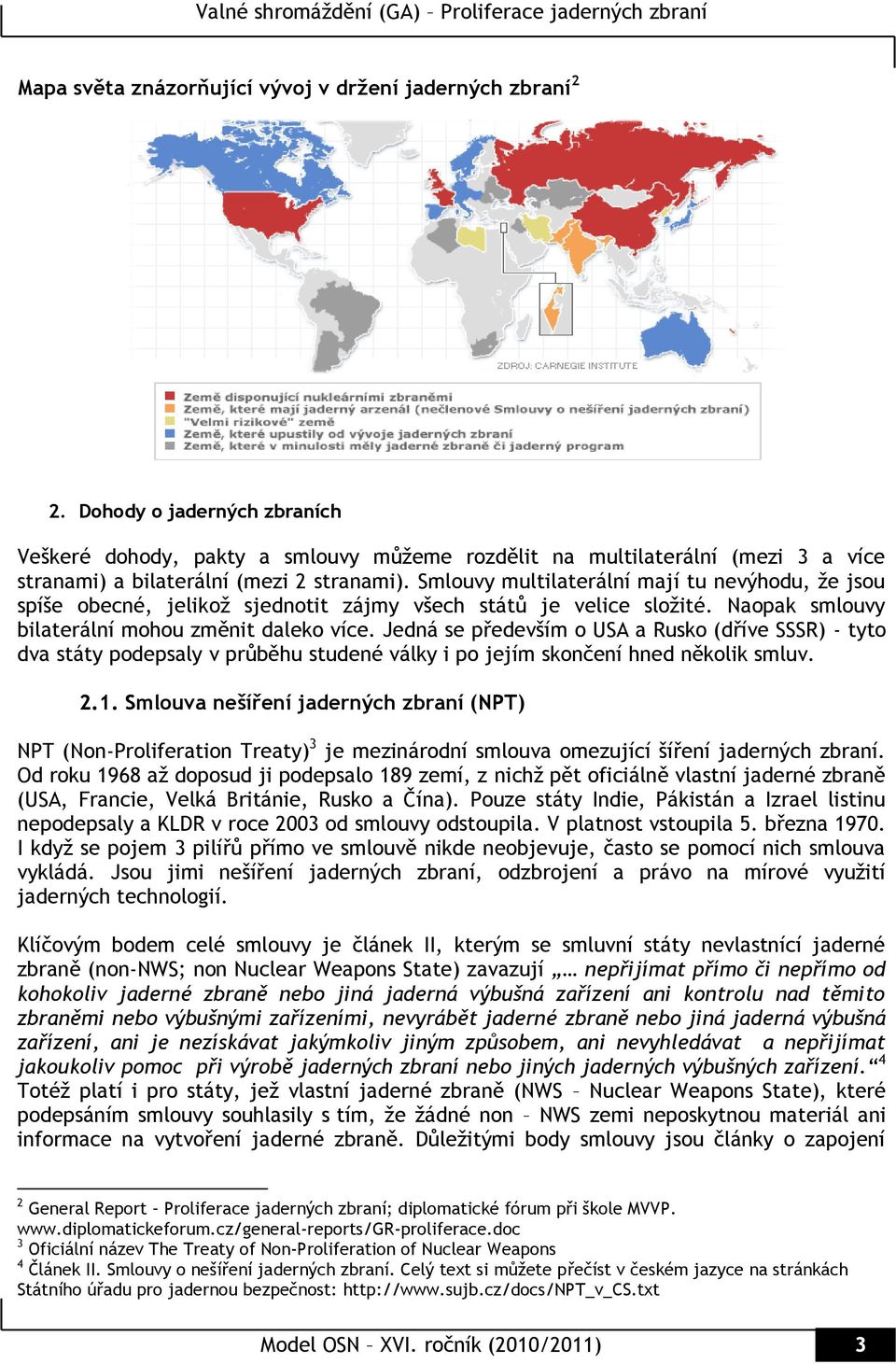 Smlouvy multilaterální mají tu nevýhodu, ţe jsou spíše obecné, jelikoţ sjednotit zájmy všech států je velice sloţité. Naopak smlouvy bilaterální mohou změnit daleko více.