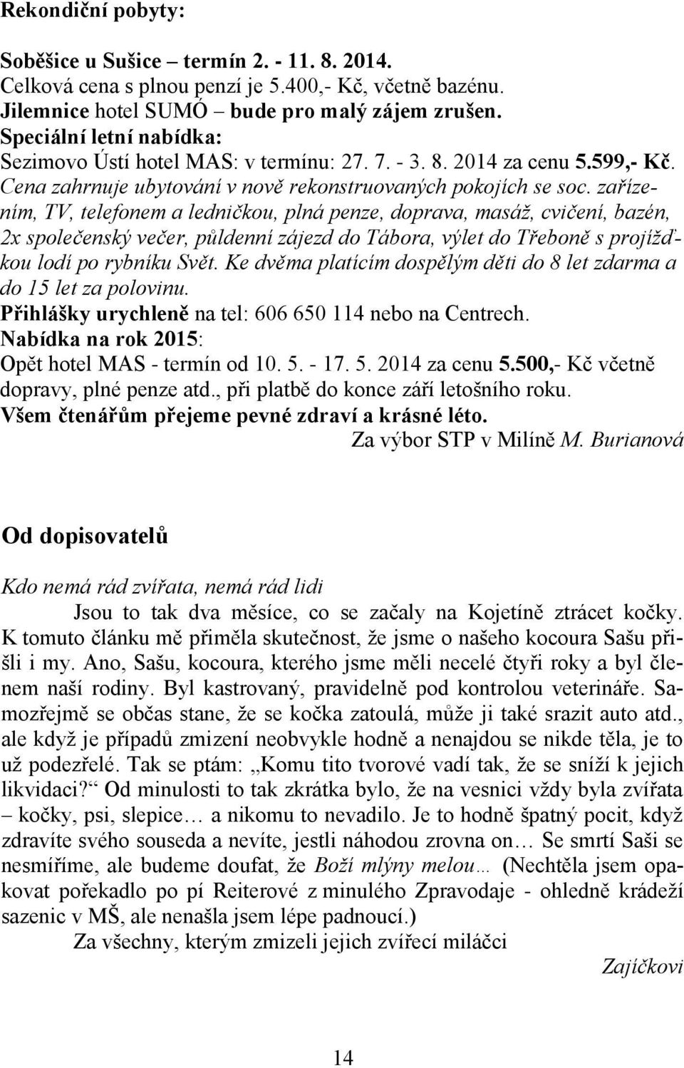 zařízením, TV, telefonem a ledničkou, plná penze, doprava, masáž, cvičení, bazén, 2x společenský večer, půldenní zájezd do Tábora, výlet do Třeboně s projížďkou lodí po rybníku Svět.