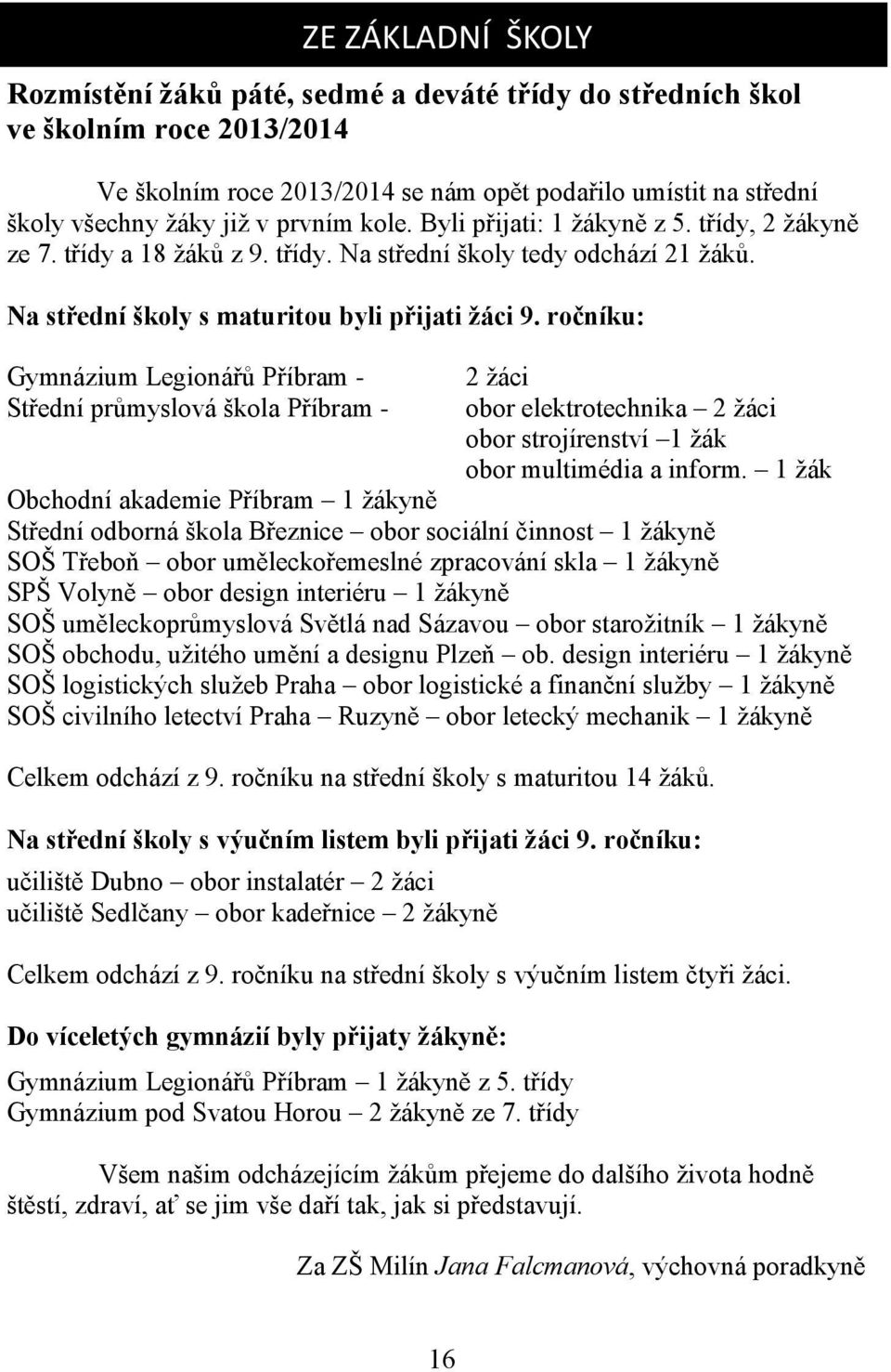 ročníku: Gymnázium Legionářů Příbram - Střední průmyslová škola Příbram - 2 žáci obor elektrotechnika 2 žáci obor strojírenství 1 žák obor multimédia a inform.