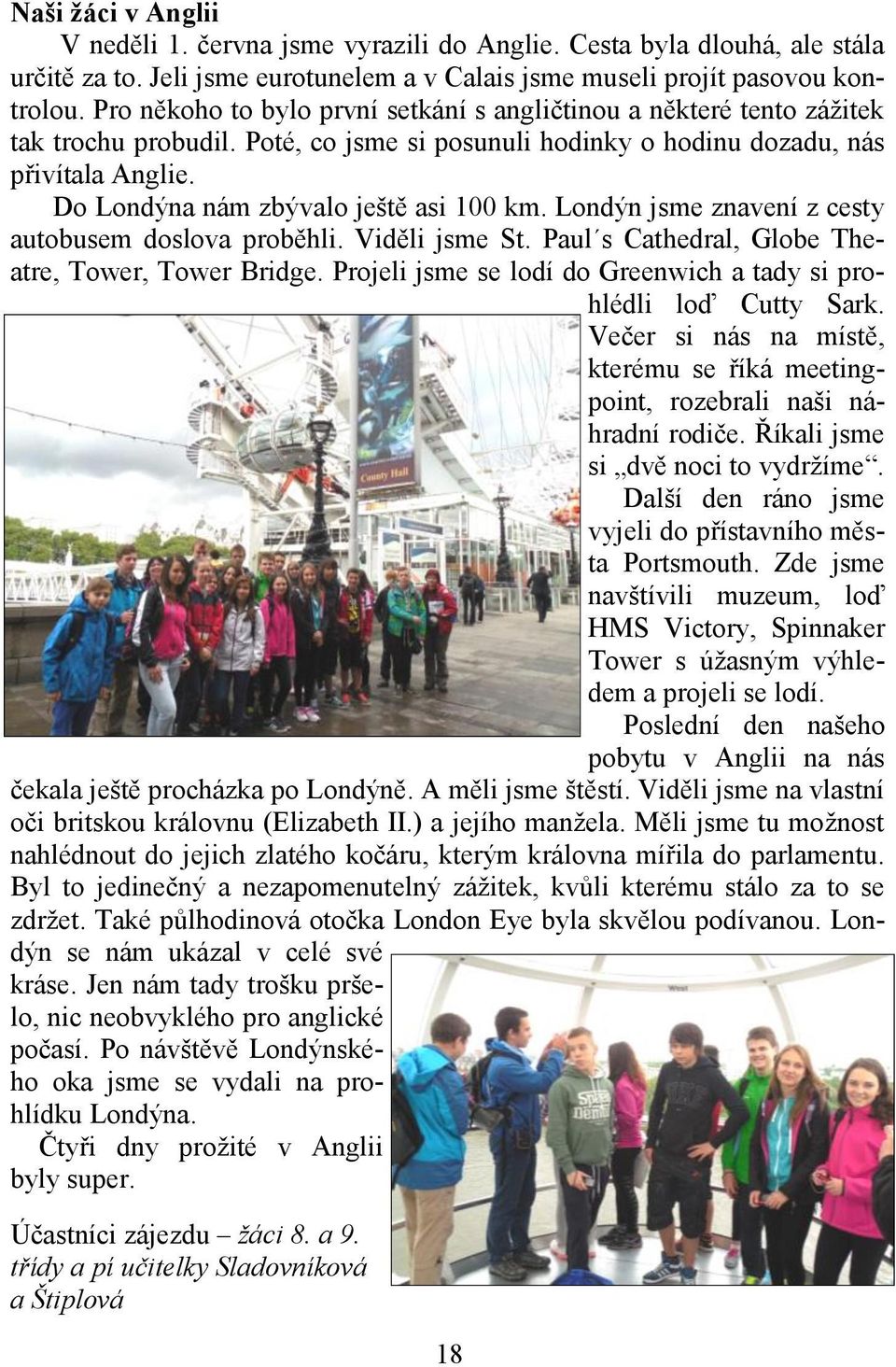 Do Londýna nám zbývalo ještě asi 100 km. Londýn jsme znavení z cesty autobusem doslova proběhli. Viděli jsme St. Paul s Cathedral, Globe Theatre, Tower, Tower Bridge.