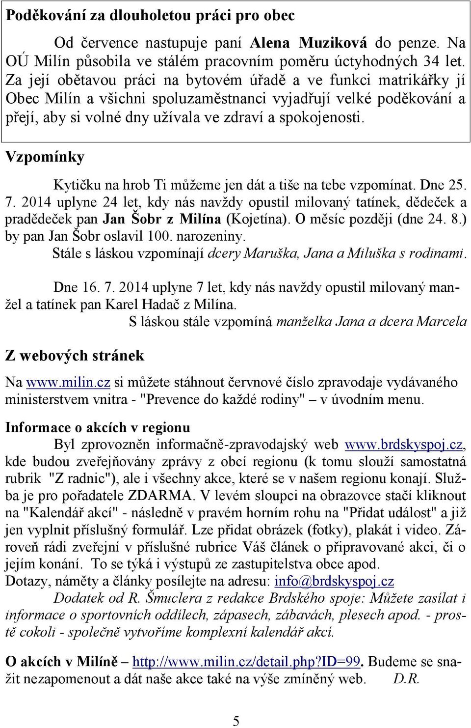 Vzpomínky Kytičku na hrob Ti můžeme jen dát a tiše na tebe vzpomínat. Dne 25. 7. 2014 uplyne 24 let, kdy nás navždy opustil milovaný tatínek, dědeček a pradědeček pan Jan Šobr z Milína (Kojetína).