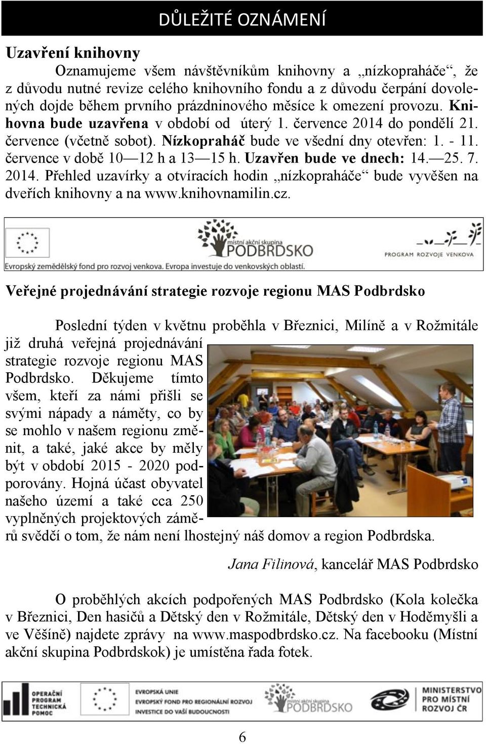 července v době 10 12 h a 13 15 h. Uzavřen bude ve dnech: 14. 25. 7. 2014. Přehled uzavírky a otvíracích hodin nízkopraháče bude vyvěšen na dveřích knihovny a na www.knihovnamilin.cz.